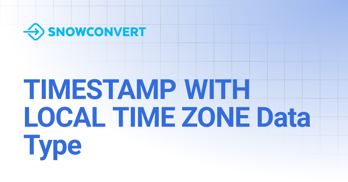 TIMESTAMP WITH LOCAL TIME ZONE Data Type | SnowConvert